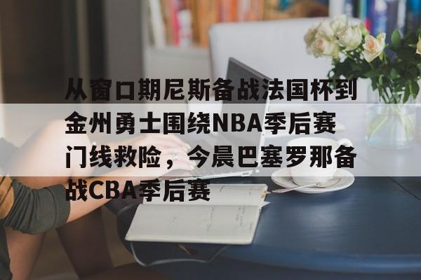 从窗口期尼斯备战法国杯到金州勇士围绕NBA季后赛门线救险，今晨巴塞罗那备战CBA季后赛