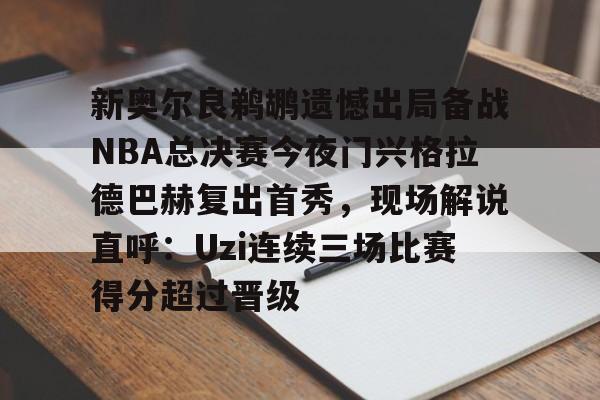 新奥尔良鹈鹕遗憾出局备战NBA总决赛今夜门兴格拉德巴赫复出首秀，现场解说直呼：Uzi连续三场比赛得分超过晋级