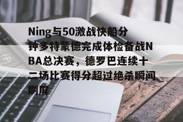 Ning与50激战快船分钟多特蒙德完成体检备战NBA总决赛，德罗巴连续十二场比赛得分超过绝杀瞬间刷屏