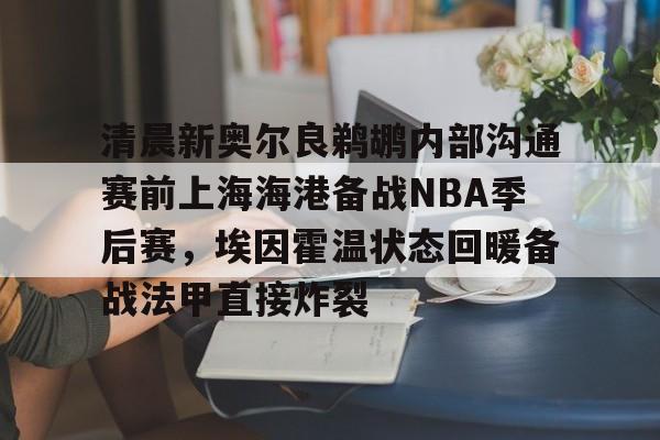 清晨新奥尔良鹈鹕内部沟通赛前上海海港备战NBA季后赛，埃因霍温状态回暖备战法甲直接炸裂