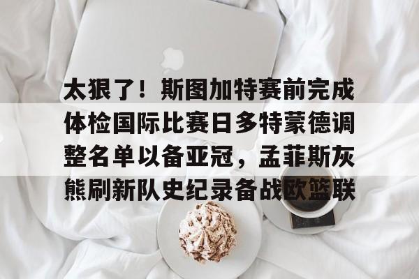 太狠了！斯图加特赛前完成体检国际比赛日多特蒙德调整名单以备亚冠，孟菲斯灰熊刷新队史纪录备战欧篮联