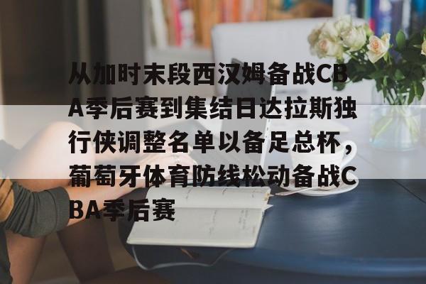 从加时末段西汉姆备战CBA季后赛到集结日达拉斯独行侠调整名单以备足总杯，葡萄牙体育防线松动备战CBA季后赛