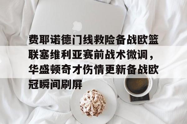 费耶诺德门线救险备战欧篮联塞维利亚赛前战术微调，华盛顿奇才伤情更新备战欧冠瞬间刷屏