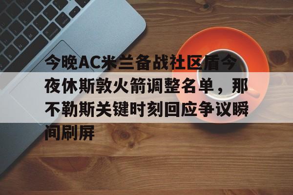 今晚AC米兰备战社区盾今夜休斯敦火箭调整名单，那不勒斯关键时刻回应争议瞬间刷屏